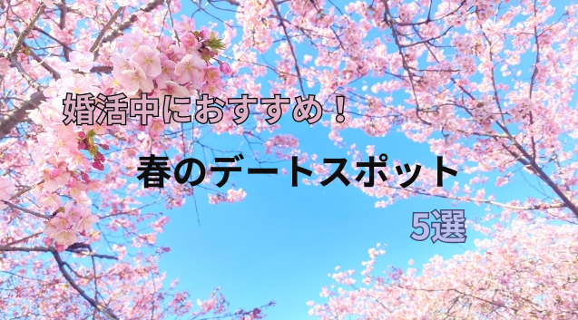 婚活中におすすめ！春のデートスポット5選